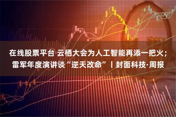 在线股票平台 云栖大会为人工智能再添一把火；雷军年度演讲谈“逆天改命”丨封面科技·周报