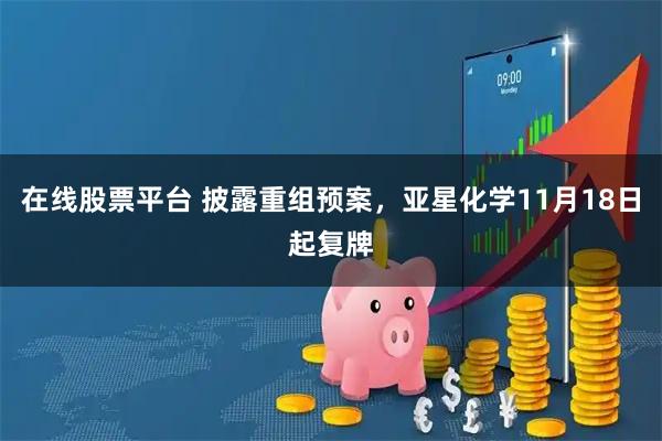 在线股票平台 披露重组预案，亚星化学11月18日起复牌