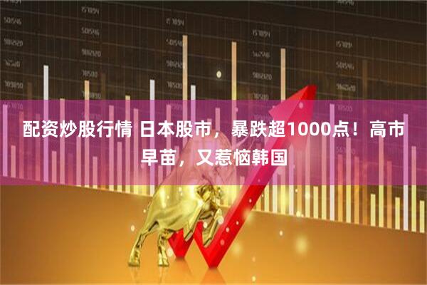 配资炒股行情 日本股市，暴跌超1000点！高市早苗，又惹恼韩国