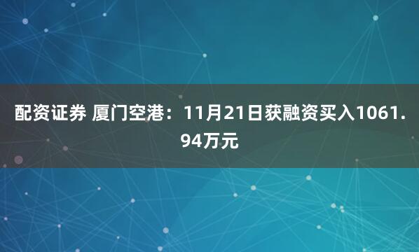 配资证券 厦门空港：11月21日获融资买入1061.94万元