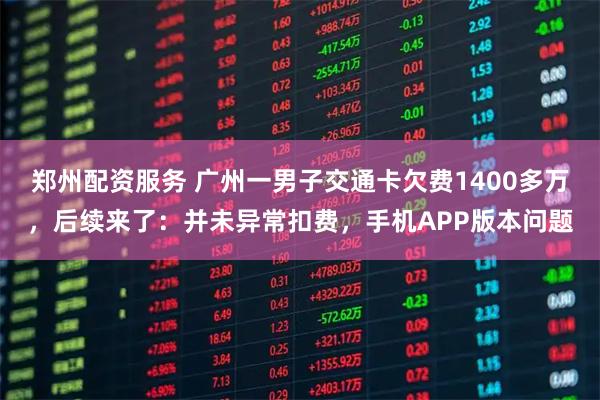 郑州配资服务 广州一男子交通卡欠费1400多万，后续来了：并未异常扣费，手机APP版本问题