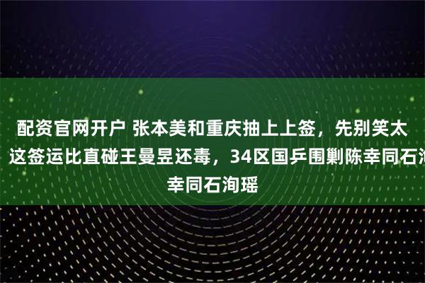 配资官网开户 张本美和重庆抽上上签，先别笑太早，这签运比直碰王曼昱还毒，34区国乒围剿陈幸同石洵瑶